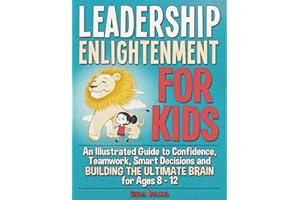 Leadership Enlightenment for Kids: An Illustrated Guide to Confidence, Teamwork, Smart Decisions & Building the Ultimate Brai
