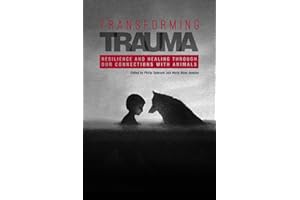 Transforming Trauma: Resilience and Healing Through Our Connections With Animals (New Directions in the Human-Animal Bond)