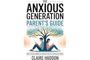 The Anxious Generation Parent’s Guide: How to Raise Connected, Resilient Kids in a Distracted World | A Science-Based Guide t