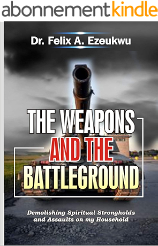 Download THE WEAPONS AND THE BATTLEGROUND: Demolishing Spiritual Strongholds and Assaults on my Household (English Edition) PDF