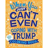 When You Just Can't Even...Coping With Trump Coloring Book