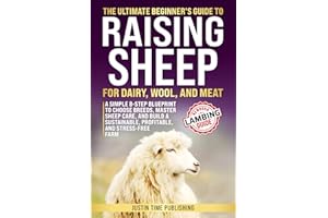 The Ultimate Beginner's Guide to Raising Sheep for Dairy, Wool, and Meat: An 8-Step Approach to Select the Best Breeds and Master Sheep Health & Care ... Beginner's Guide to Raising Farm Animals)