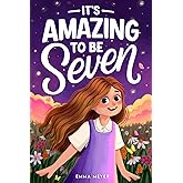 It's Amazing To Be Seven: An Inspiring Beginner Chapter Book for 7-Year-Old Girls about Self-Confidence, Friendship, and Inner Strength (Motivational Gifts for Girls)