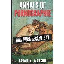 Annals of Pornographie: How Porn Became Bad: Watson, Brian M ...