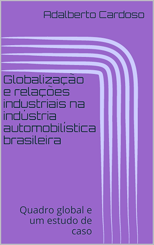 Download Globalização e relações industriais na indústria automobilística brasileira: Quadro global e um estudo de caso (Portuguese Edition) PDF