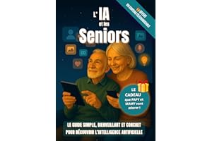 L'IA et les Seniors : Le Guide Simple, Bienveillant et Concret pour Découvrir l’Intelligence Artificielle: Idéal pour les Sen