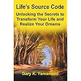 Life's Source Code: Unlocking the Secrets to Transform Your Life and Realize Your Dreams