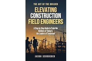 Elevating Construction Field Engineers: A Step by Step Guide to Train the Builders of Today & the Leaders of Tomorrow! (The A