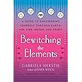 Bewitching the Elements: A Guide to Empowering Yourself Through Earth, Air, Fire, Water, and Spirit