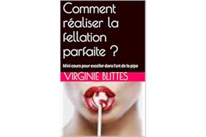 Comment réaliser la fellation parfaite ?: Mini cours pour exceller dans l'art de la pipe (French Edition)
