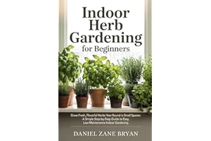 Indoor Herb Gardening for Beginners: Grow Fresh, Flavorful Herbs Year-Round in Small Spaces: A Simple Step-by-Step Guide to E