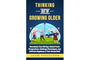 Thinking Out of Growing Older: Reevaluate Your Old Age, Unlock Fresh Perspectives, Challenge Stereotypes, and Cultivate Happiness in Your Second Half