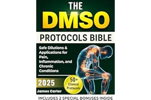 THE DMSO PROTOCOLS BIBLE: 50+ Clinical Protocols, Safe Dilutions & Applications for Pain, Inflammation, and Chronic Condition