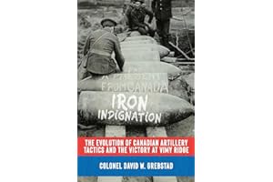 Iron Indignation: The Evolution of Canadian Artillery Tactics and the Victory at Vimy Ridge (The History of The Royal Regiment of Canadian Artillery)
