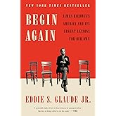 Begin Again: James Baldwin's America and Its Urgent Lessons for Our Own