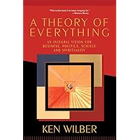 A Theory of Everything: An Integral Vision for Business, Politics, Science, and Spirituality