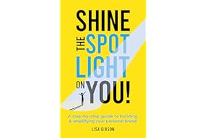 Shine the spotlight on you!: A step-by-step guide to building and amplifying your personal brand