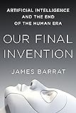 Our Final Invention: Artificial Intelligence and the End of the Human Era