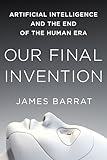 Our Final Invention: Artificial Intelligence and the End of the Human Era