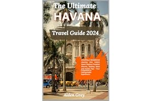 The Ultimate Havana Travel Guide 2024: Unveiling a Sensational Journey into Cuba's Heart: Explore Timeless Charms, Sizzling S