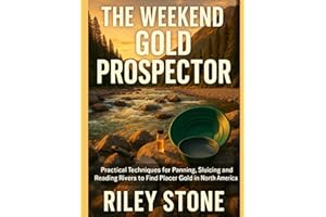 THE WEEKEND GOLD PROSPECTOR: Practical Techniques for Panning Sluicing and Reading Rivers to Find Placer Gold in North Americ