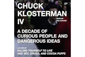 Chuck Klosterman IV: A Decade of Curious People and Dangerous Ideas