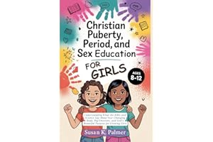 Christian Puberty, Period, and Sex Education for Girls 8-12 Year Olds: What the Bible and Science Says About Your Changing Bo