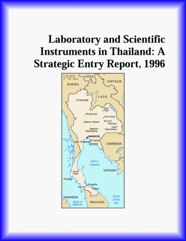 Laboratory and Scientific Instruments in Thailand: A Strategic Entry Report, 1996 Laboratory and Scientific Instruments in Thailand: A Strategic Entry Report, 1996