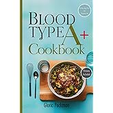 Blood Type A+ Cookbook: Nourish Your Body with Delicious Recipes Tailored for Optimal Health and Wellness on the Blood Type A+ Diet. Includes a 30-Day Blood Type A+ Inspired Meal Plan