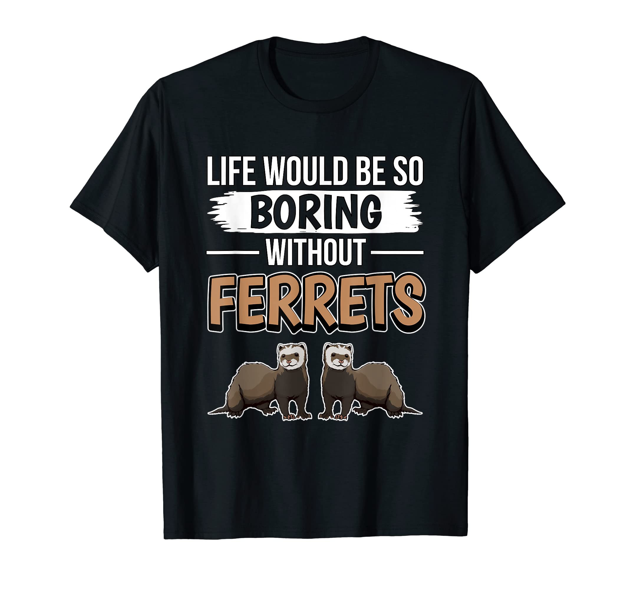 Ferret Quote Ferret Life Would Be So Boring Without Ferrets T-Shirt