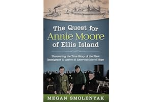 The Quest for Annie Moore of Ellis Island: Uncovering the True Story of the First Immigrant to Arrive at America's Isle of Hope