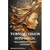 TURNING CHAOS INTO GOLD: THE ALCHEMY OF WOMEN'S LEADERSHIP (The Growth Leader Collection)