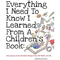 Everything I Need to Know I Learned from a Children's Book: Life Lessons from Notable People from All Walks of Life book cover