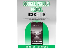 Google Pixel 9 Pro XL User Guide: Unlock the Full Potential of Your Device with Expert Insights and Advanced Features (Google