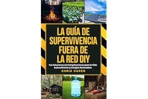 LA GUÍA DE SUPERVIVENCIA FUERA DE LA RED DIY: Tus Soluciones sin Complicaciones para la Vida Autosuficiente y Energías Renovables (Spanish Edition)