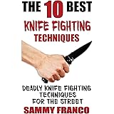 The 10 Best Knife Fighting Techniques: Deadly Knife Fighting Techniques for the Street (10 Best Series)