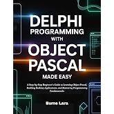 Delphi Programming with Object Pascal Made Easy: A Step-by-Step Beginner&rsquo;s Guide to Learning Object Pascal, Building Desktop Applications, and Mastering Programming Fundamentals