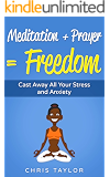 Meditation: Meditation + Prayer = Freedom: Cast Away All Your Stress and Anxiety (Meditation, Prayer, Meditation for Beginners, Stress, Anxiety, Depression, Freedom, Mind Book 1)