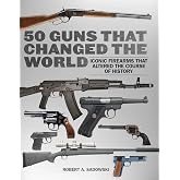 50 Guns That Changed the World: Iconic Firearms That Altered the Course of History