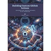 Building Custom GitHub Actions: Designing and Scaling Reusable CI/CD Workflows