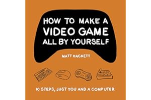 How to Make a Video Game All by Yourself: 10 Steps, Just You and a Computer