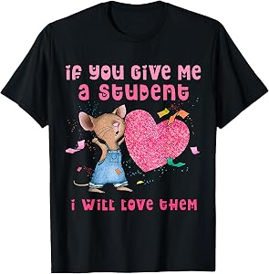 Mouse If You Give Me A Student I Will Love Them T-Shirt