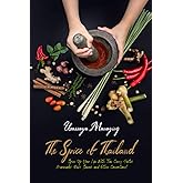 The Spice of Thailand: Spice Up Your Life With Thai Curry Pastes, Marinades, Rubs, Sauces, and Other Concoctions