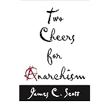 Two Cheers for Anarchism: Six Easy Pieces on Autonomy, Dignity, and Meaningful Work and Play