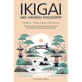 IKIGAI AND JAPANESE PHILOSOPHY: 3 books in 1: Ikigai, Kaizen and Shinrin-yoku – Unlock the secrets of Japanese wisdom for a long and happy life by discovering your purpose
