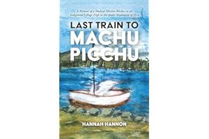 Last Train to Machu Picchu: A Memoir of a Medical Mission Worker in an Indigenous Village High in the Andes Mountains of Peru