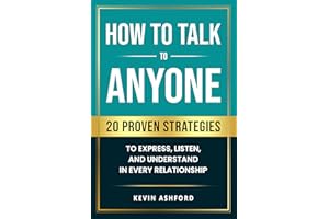 How to Talk to Anyone: 20 Proven Strategies to Express, Listen, and Understand in Every Relationship (Better You, Better Rela