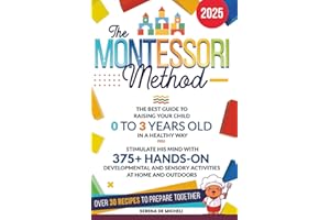 The Montessori Method: The Best Guide to Raising Your Child 0 to 3 Years Old in a Healthy Way. Stimulate His Mind with 375+ Hands-on Developmental and Sensory Activities at Home and Outdoors