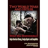 Two World Wars and Hitler: Who was Responsible?: Anglo-American Money, Foreign Agents and Geopolitics