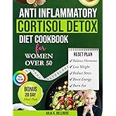 Anti Inflammatory Cortisol Detox Diet For Women Over 50: Quick Reset Recipes to Balance Hormones, Calm Cortisol, Lose Weight Naturally, Reduce Stress & Boost Energy — Bonus 28-Day Reset Inside